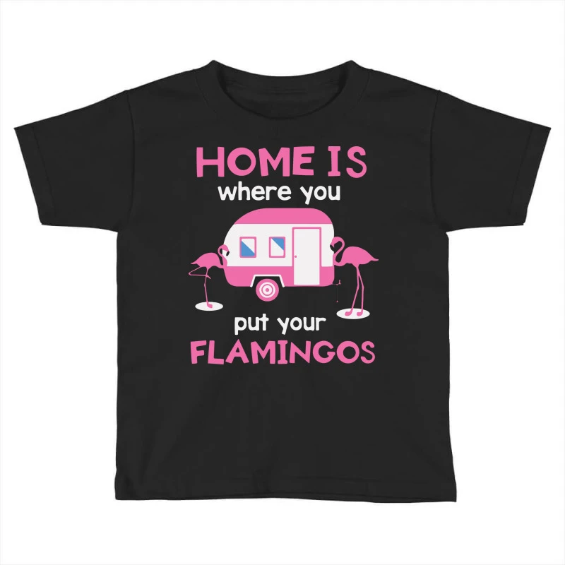 Home Is Where You Put Your Flamingos Toddler T-shirt