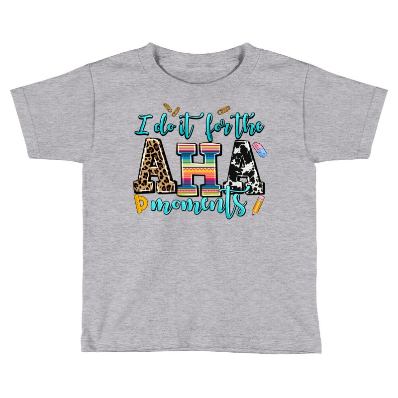 I Do It For The Aha Moments Toddler T-shirt